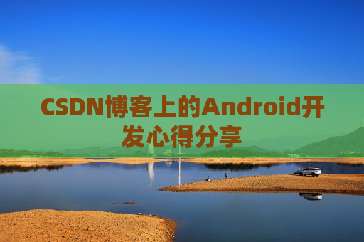 CSDN博客上的Android开发心得分享